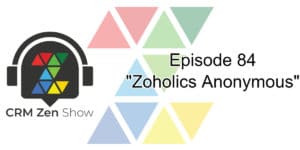 The CRM Zen Show - Episode 84 - Zoholics Anonymous - CRM Zen Show -  - Episode 84