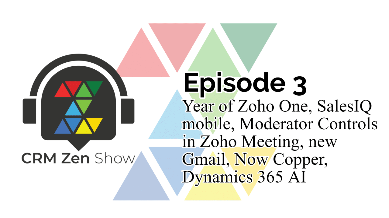 CRM ZEN SHOW Episode 3 - Year of Zoho One, SalesIQ mobile, Moderator Controls in Zoho Meeting, new Gmail, Now Copper, Dynamics 365 AI - CRM Zen Show -  - Episode 3