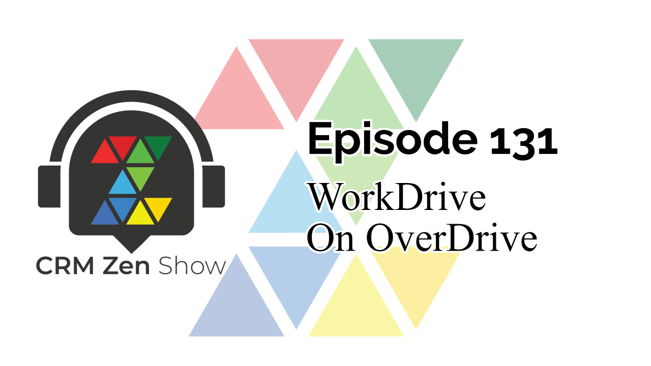 The CRM Zen Show – Episode 131 - WorkDrive On OverDrive