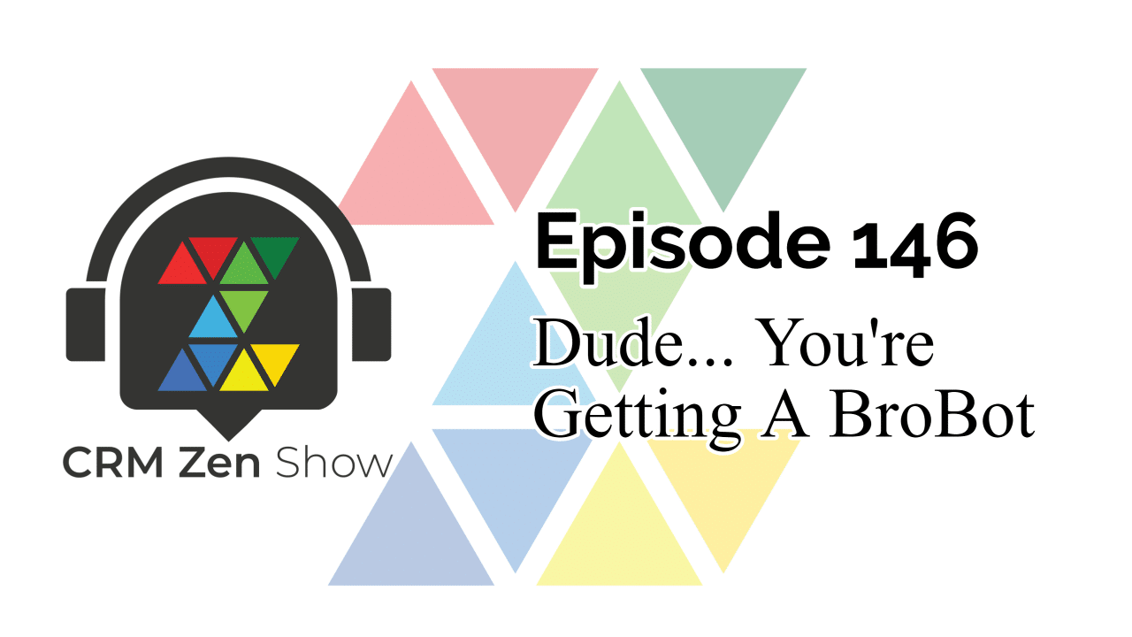 CRM Zen Show Episode 146 - Dude... You're Getting A BroBot