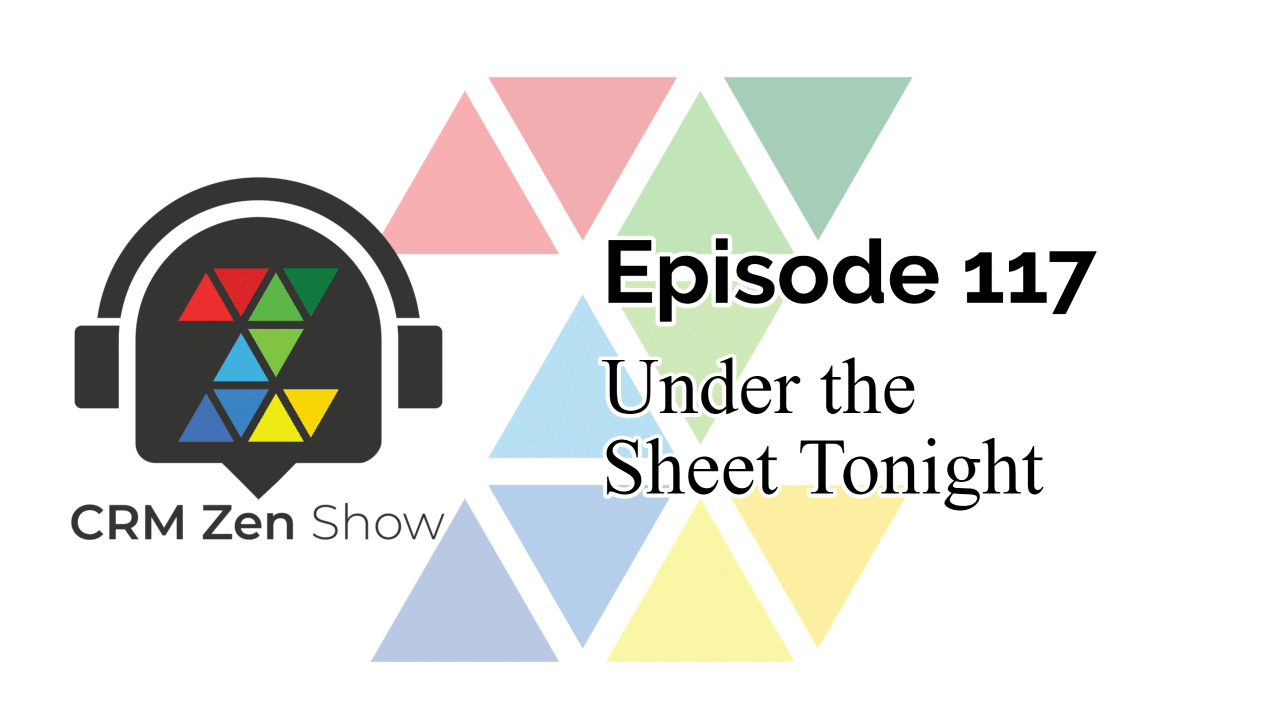 The CRM Zen Show – Episode 117 – Under the Sheet Tonight