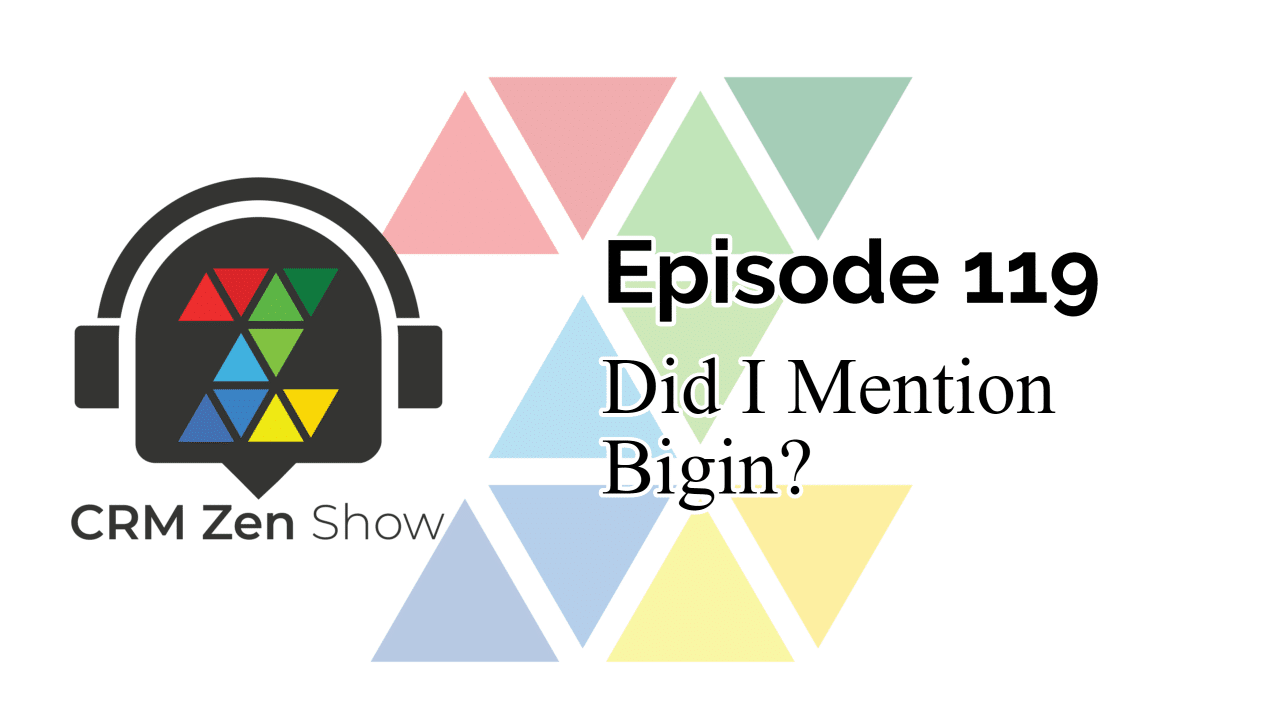 The CRM Zen Show – Episode 119 – Did I Mention Bigin?