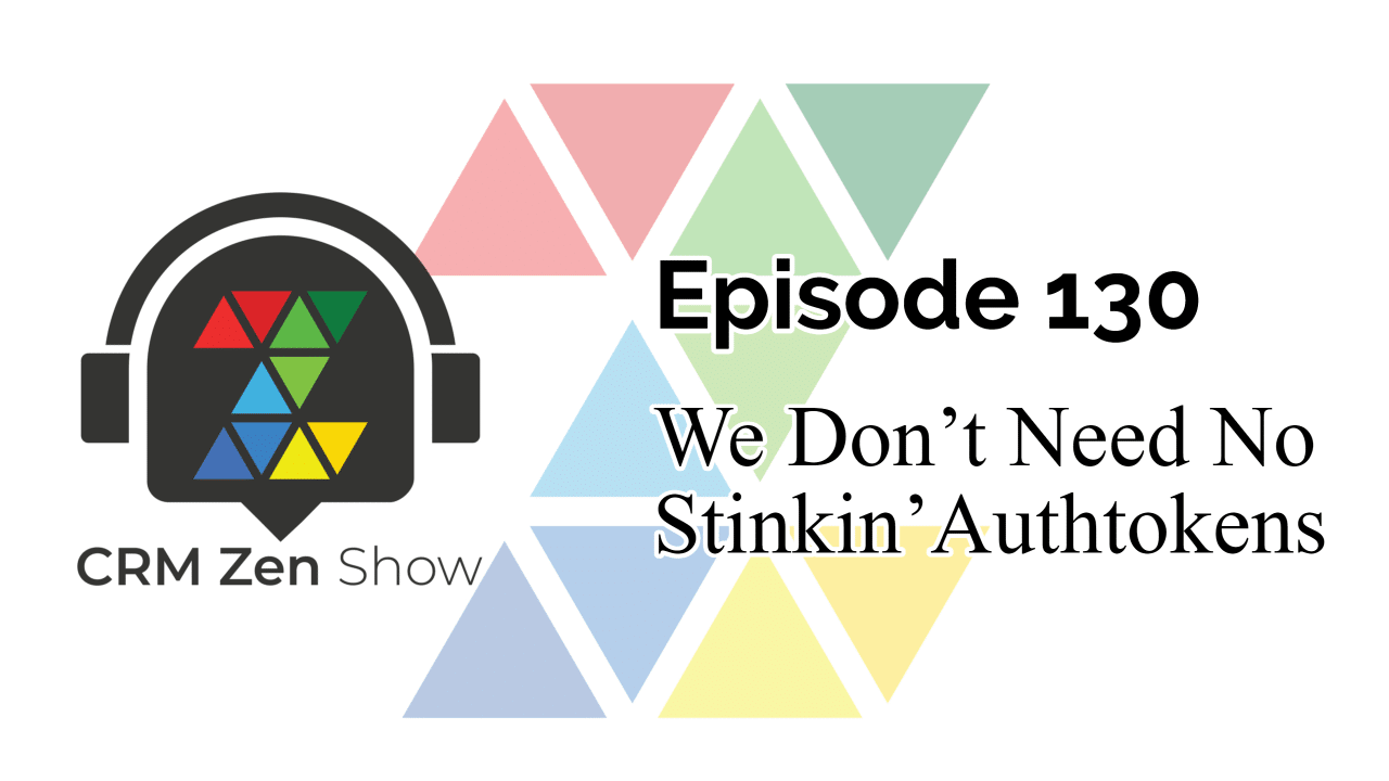 The CRM Zen Show – Episode 130 - We Don’t Need No Stinkin’  Authtokens
