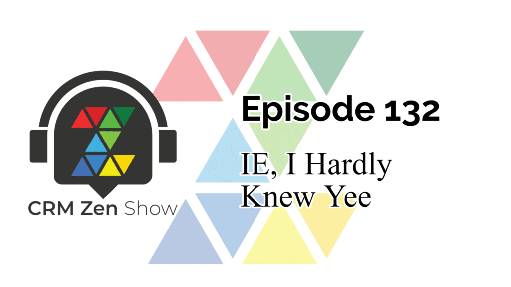 The CRM Zen Show Episode 132 - IE, I Hardly Knew Yee