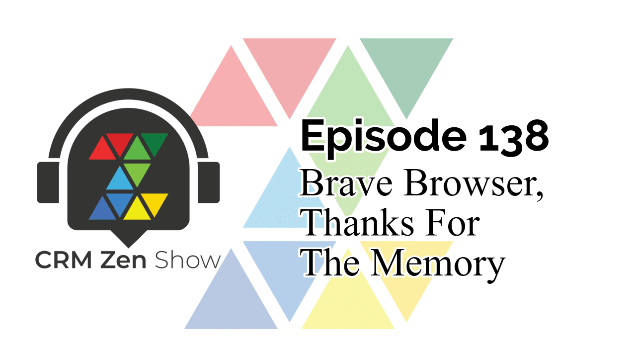 The CRM Zen Show Episode 138 - Brave Browser, Thanks for the Memory