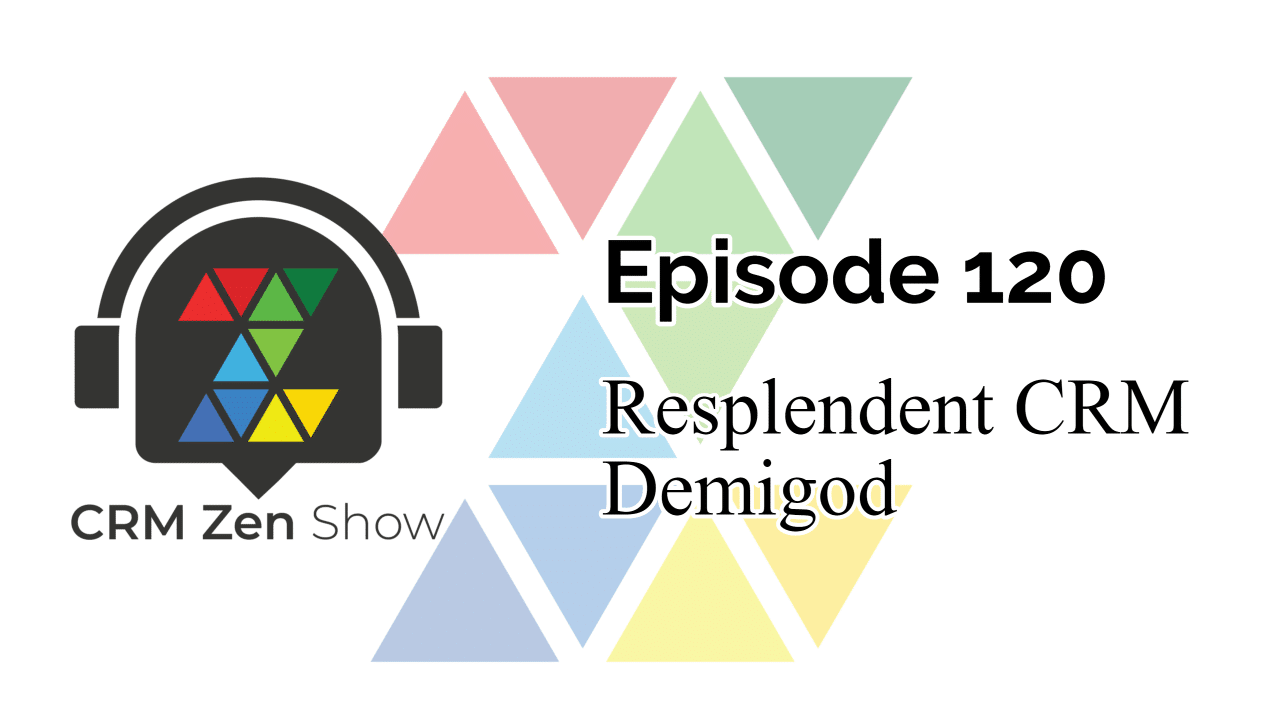 The CRM Zen Show – Episode 120 – Resplendent CRM Demigod