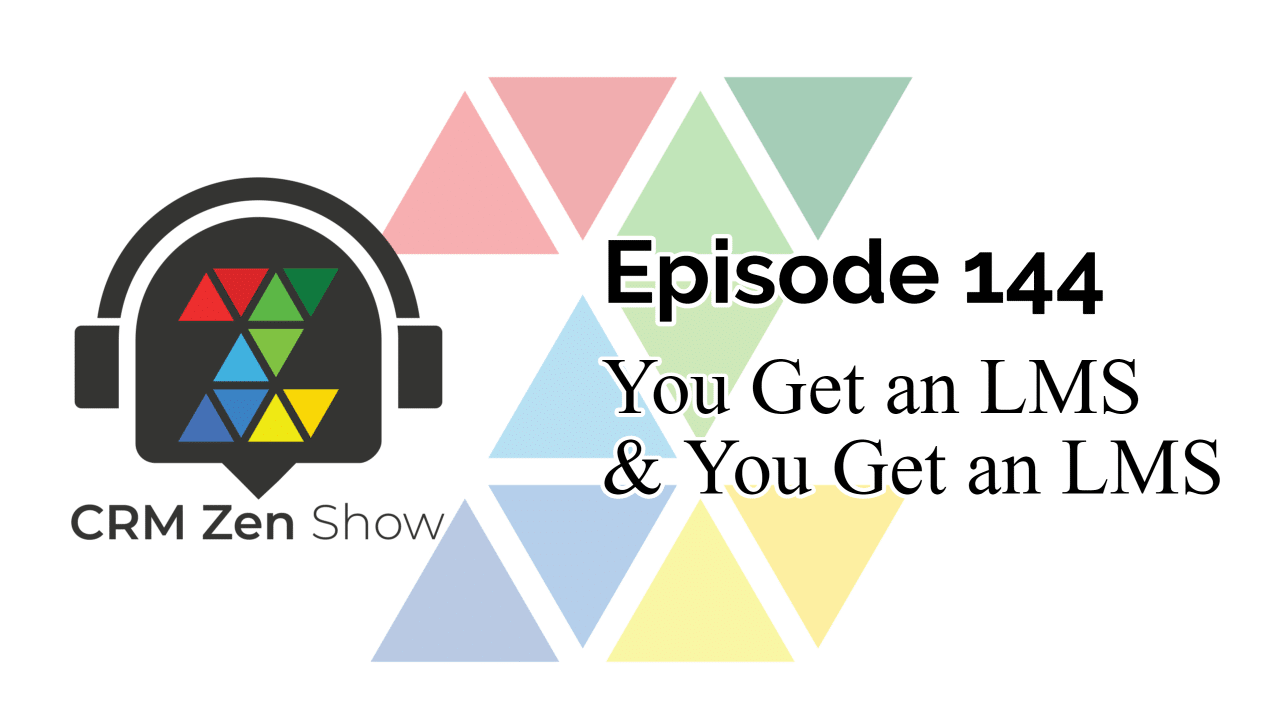 The CRM Zen Show Episode 144 - You Get an LMS & You Get an LMS