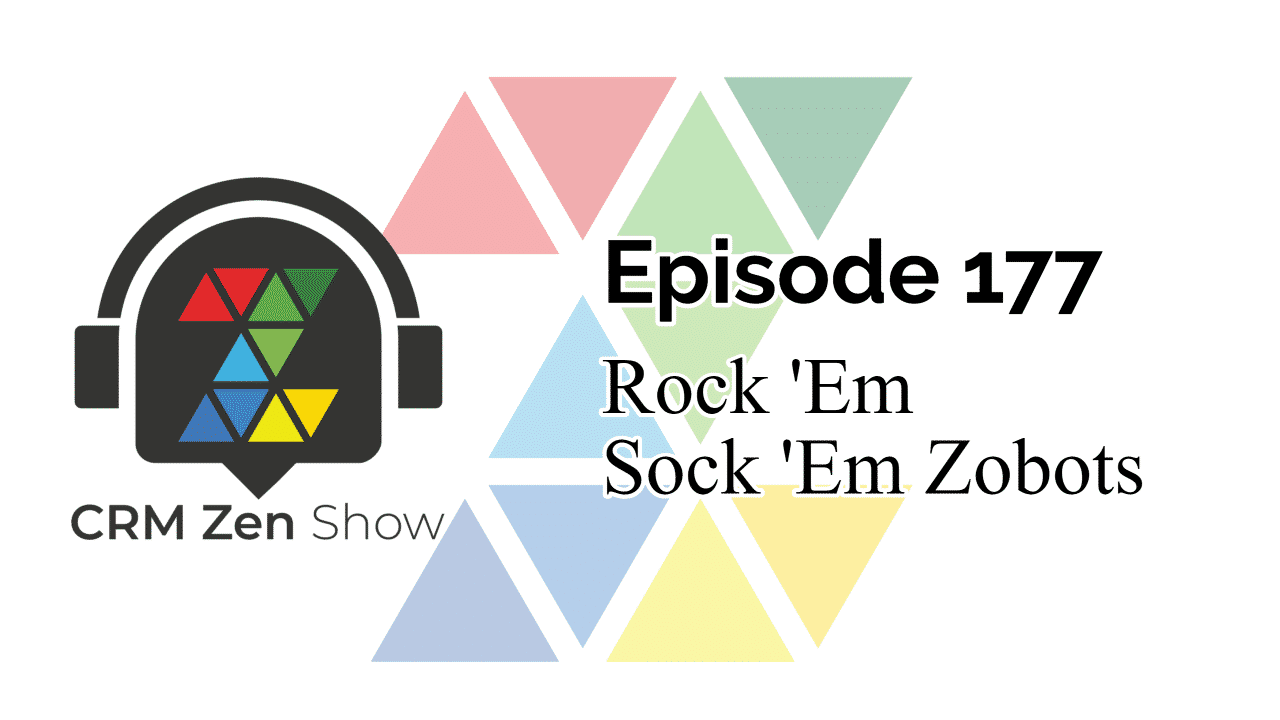 The CRM Zen Show Episode 177 - Rock 'Em Sock 'Em Zobots